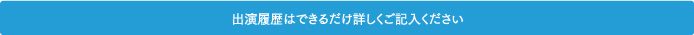 出演履歴はできるだけ詳しくご記入ください