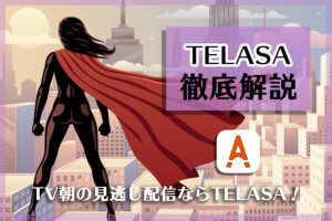TELASAとは？ au使ってるなら動画配信サービスはTELASA！